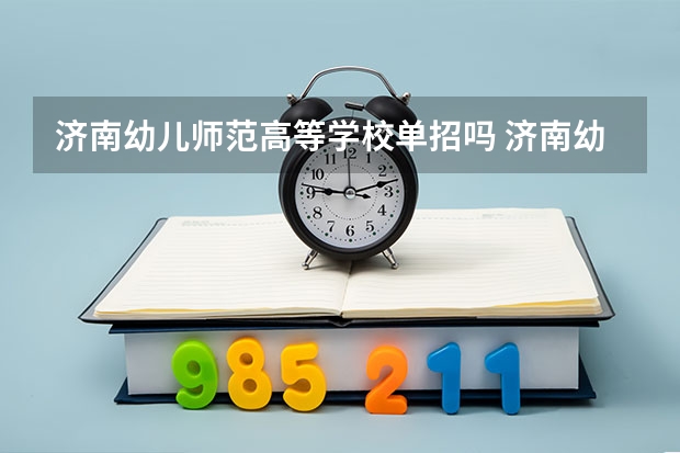 济南幼儿师范高等学校单招吗 济南幼儿师范高等专科学校单招吗