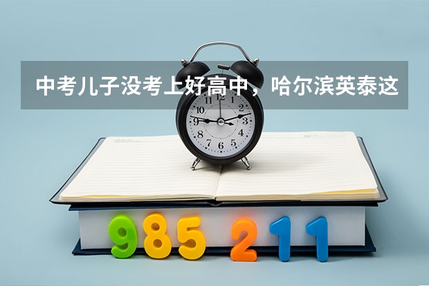 中考儿子没考上好高中，哈尔滨英泰这个中职院校怎么样？能去么？