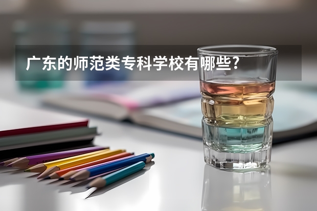 广东的师范类专科学校有哪些?