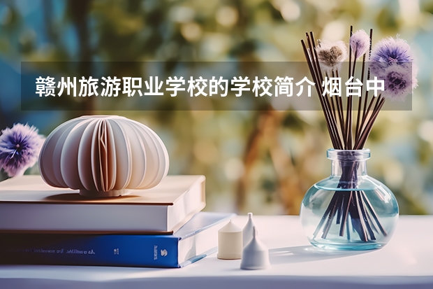 赣州旅游职业学校的学校简介 烟台中职学校排名