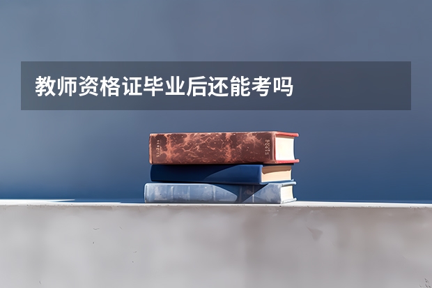 教师资格证毕业后还能考吗