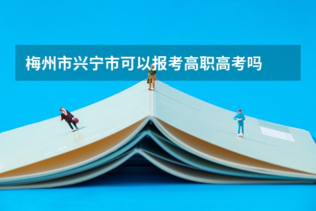 梅州市兴宁市可以报考高职高考吗