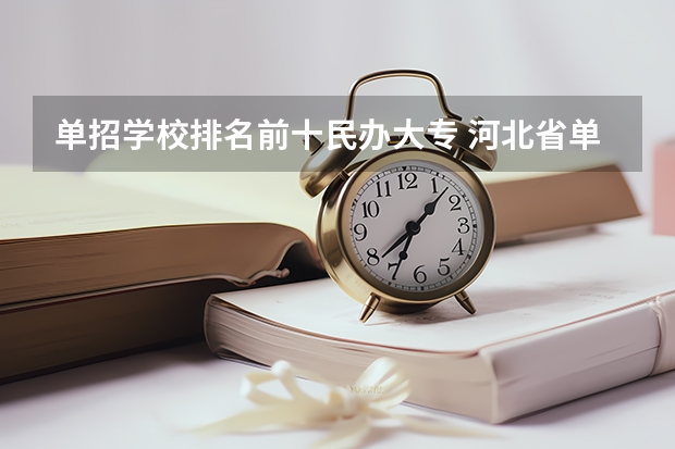 单招学校排名前十民办大专 河北省单招民办专科学校排名