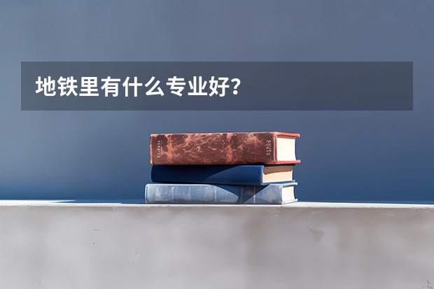 地铁里有什么专业好？