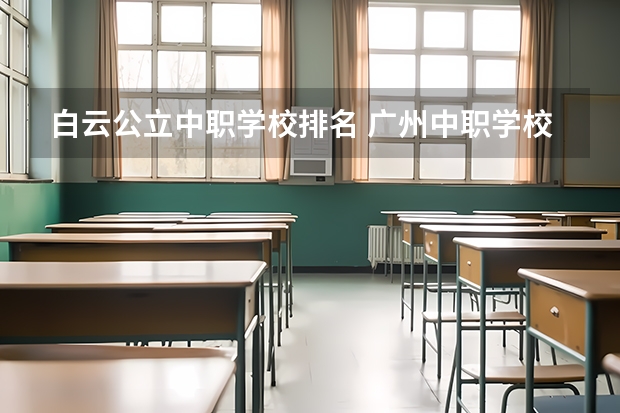 白云公立中职学校排名 广州中职学校排名榜