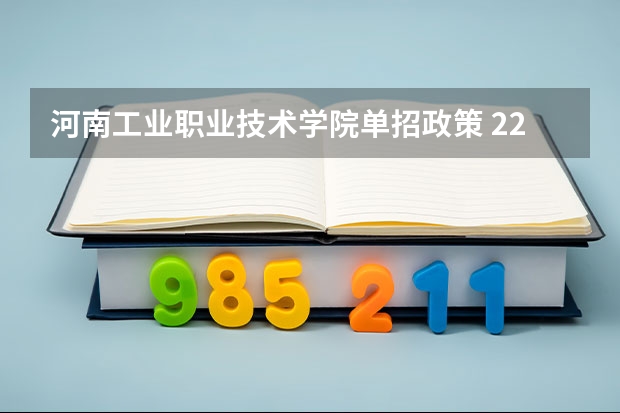 河南工业职业技术学院单招政策 22年河南单招报考人数