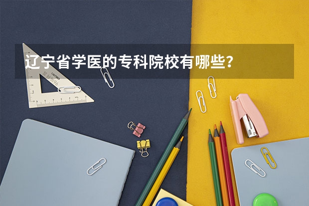 辽宁省学医的专科院校有哪些？