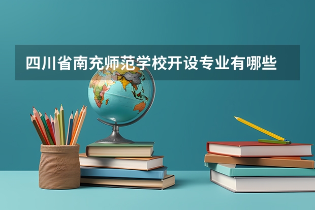 四川省南充师范学校开设专业有哪些 面向哪些职业就业