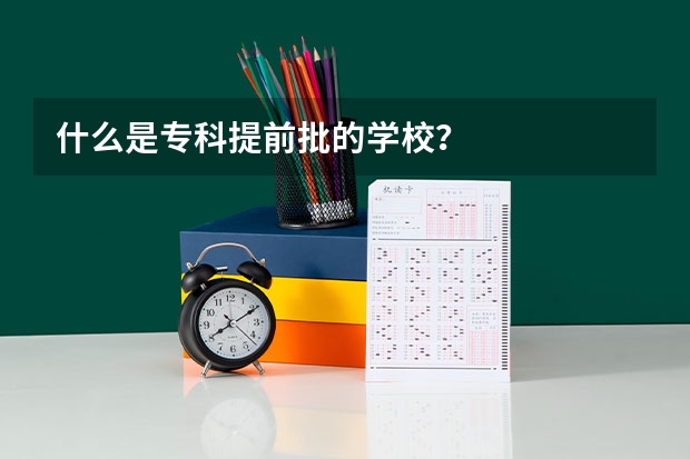 什么是专科提前批的学校？