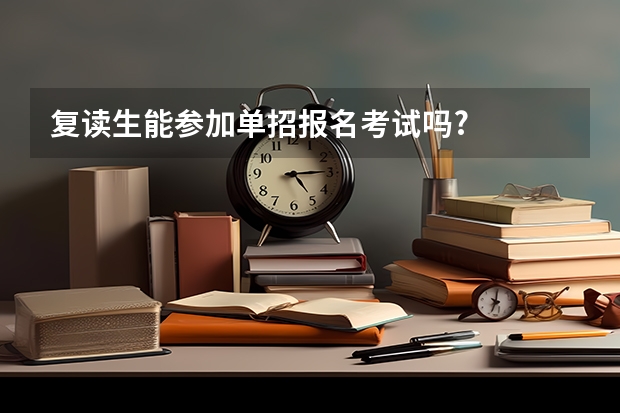 复读生能参加单招报名考试吗?