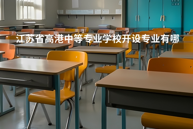 江苏省高港中等专业学校开设专业有哪些 招多少人