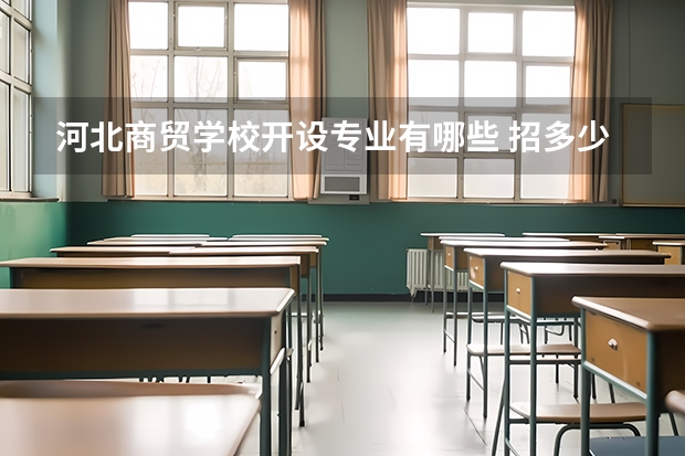 河北商贸学校开设专业有哪些 招多少人