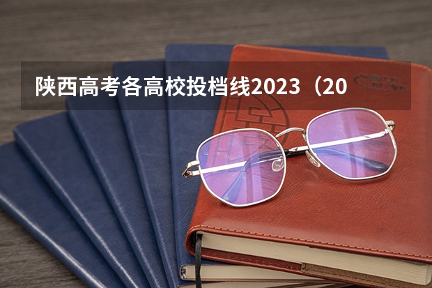 陕西高考各高校投档线2023（2024陕西高考各批次分数线公布 （理科+文科））