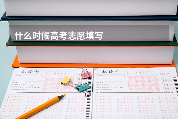 什么时候高考志愿填写