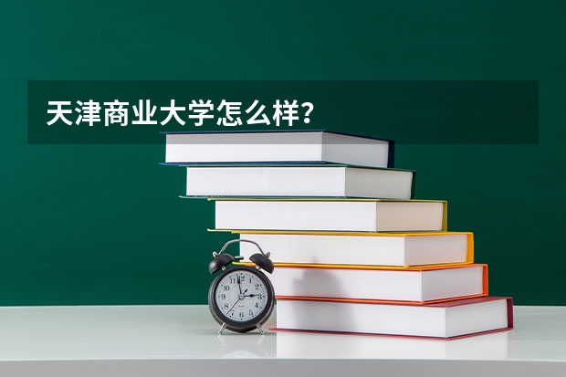 天津商业大学怎么样？