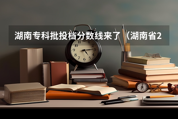 湖南专科批投档分数线来了（湖南省2023年普通高校招生高职专科批(普通类)第一次投档分数线）