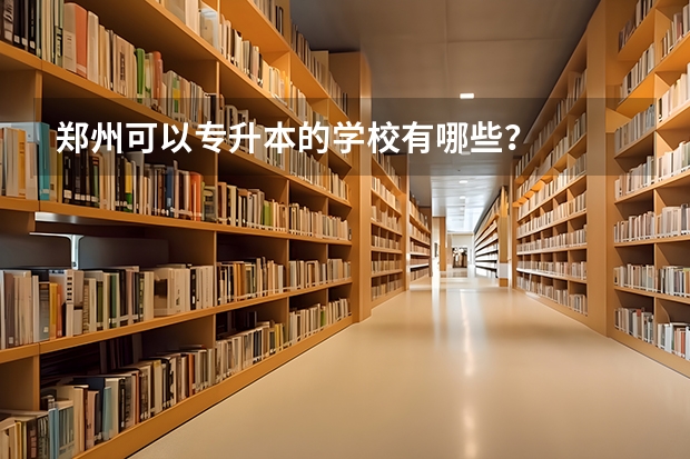 郑州可以专升本的学校有哪些？