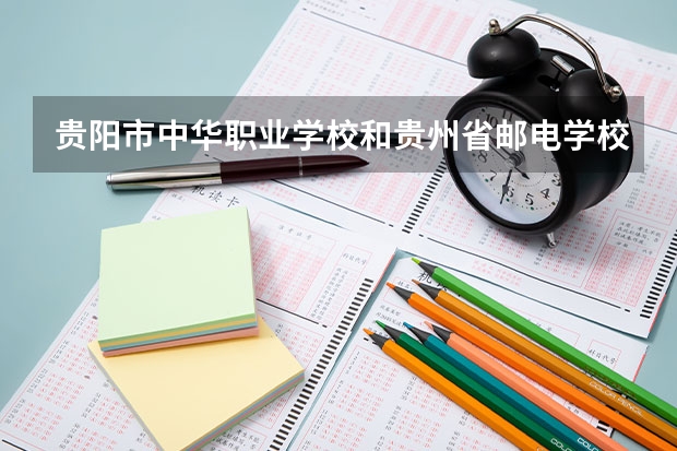 贵阳市中华职业学校和贵州省邮电学校哪个好