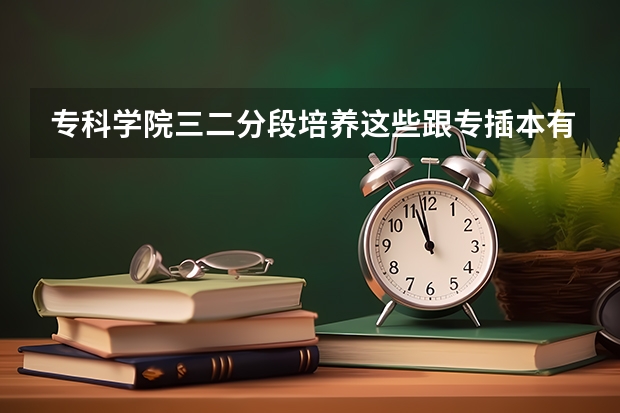 专科学院三二分段培养这些跟专插本有什么区别吗？