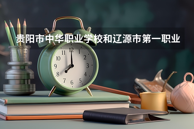 贵阳市中华职业学校和辽源市第一职业高级中学校哪个好