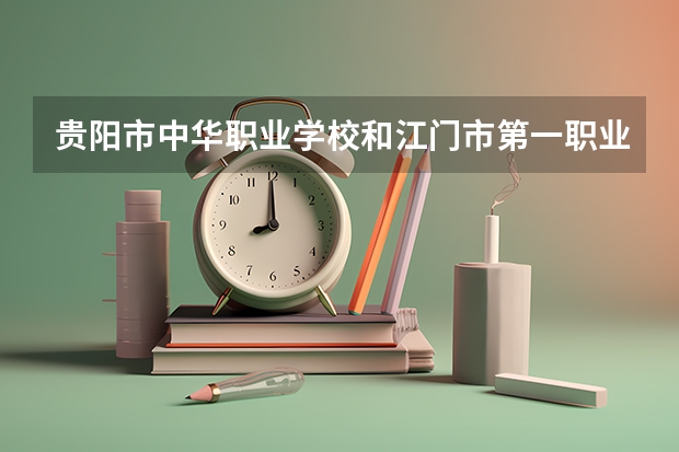 贵阳市中华职业学校和江门市第一职业高级中学哪个好