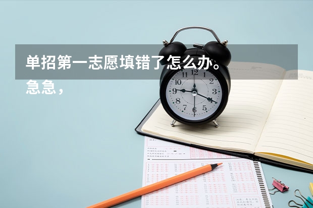 单招第一志愿填错了怎么办。
急急，大家帮出下主意吧，我是参加高水平运动队足球项目的考生。