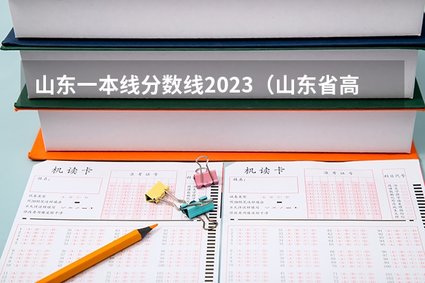 山东一本线分数线2023（山东省高考分数线一本,二本,专科分数线）