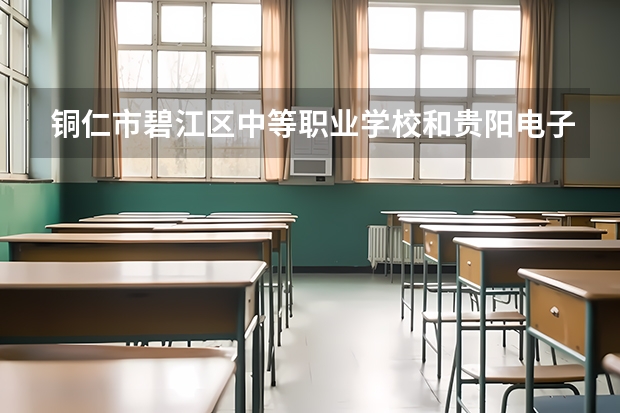 铜仁市碧江区中等职业学校和贵阳电子职业学校哪个好