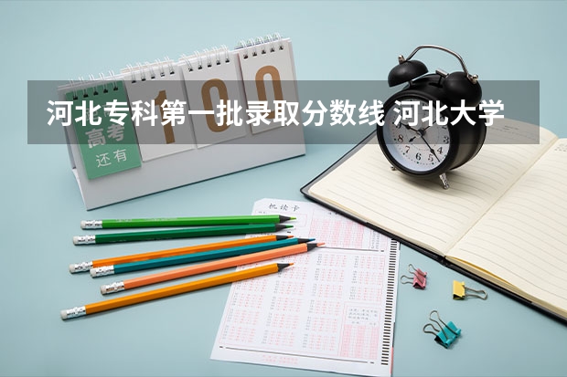 河北专科第一批录取分数线 河北大学专科录取分数线