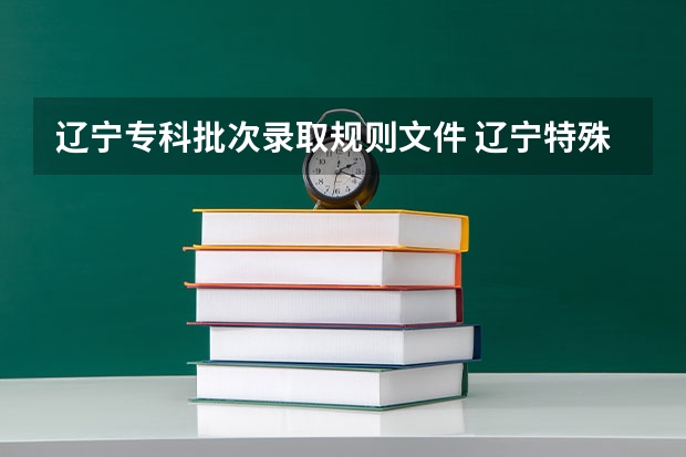 辽宁专科批次录取规则文件 辽宁特殊教育师范高等专科学校招生章程