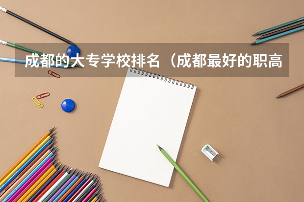 成都的大专学校排名（成都最好的职高学校是哪所）