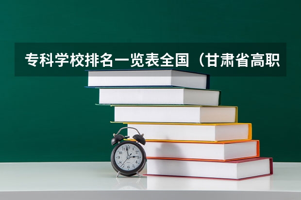 专科学校排名一览表全国（甘肃省高职院校排名榜）