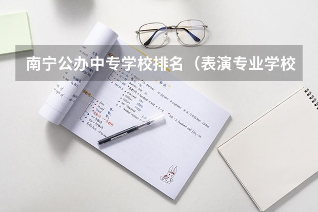 南宁公办中专学校排名（表演专业学校排名）