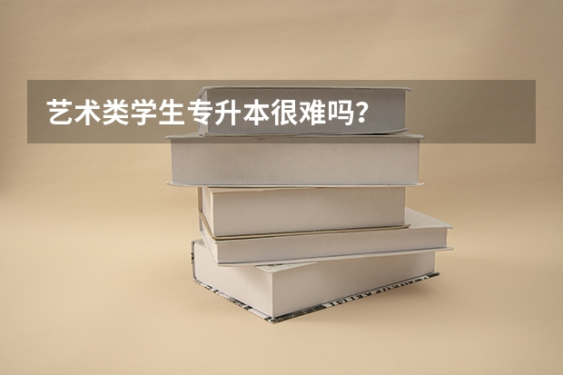 艺术类学生专升本很难吗？