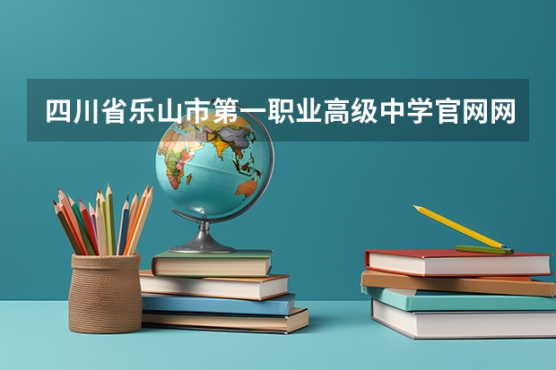 四川省乐山市第一职业高级中学官网网址介绍