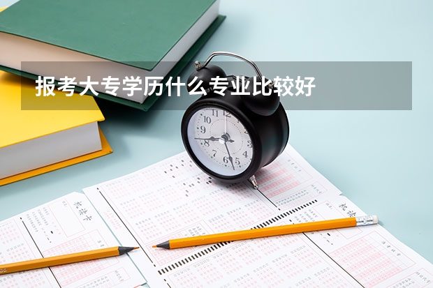 报考大专学历什么专业比较好