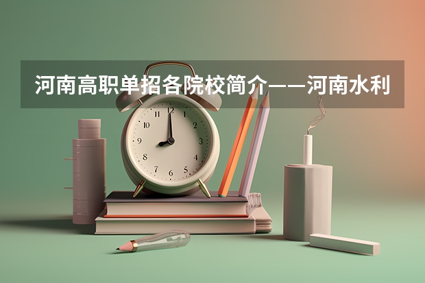 河南高职单招各院校简介——河南水利与环境职业学院（10）（河南省高职单招院校名单）