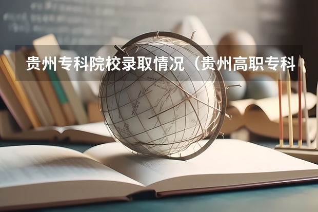 贵州专科院校录取情况（贵州高职专科投档情况公布）