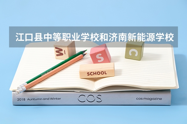 江口县中等职业学校和济南新能源学校哪个好