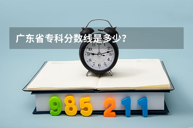 广东省专科分数线是多少？