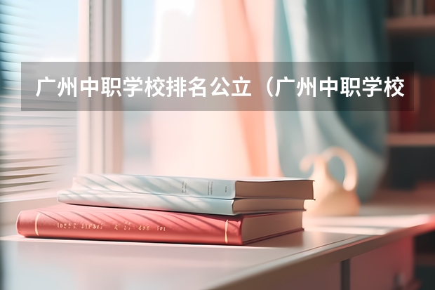 广州中职学校排名公立（广州中职学校排名榜）