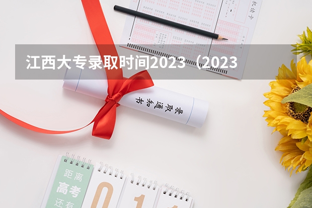 江西大专录取时间2023（2023专科学校录取时间江西）