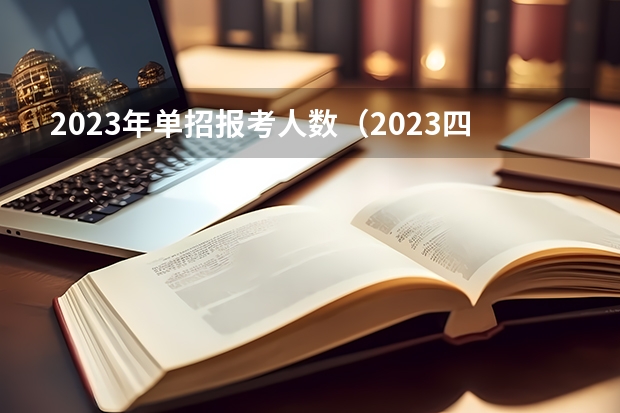 2023年单招报考人数（2023四川高职单招报名人数）