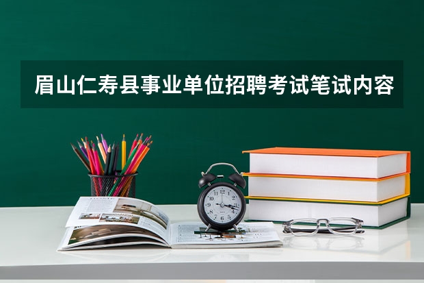 眉山仁寿县事业单位招聘考试笔试内容？（请问四川省眉山市公务员招聘考试报名时间）