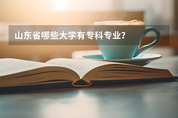 山东省哪些大学有专科专业？