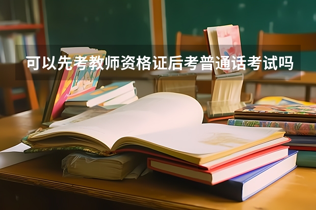 可以先考教师资格证后考普通话考试吗