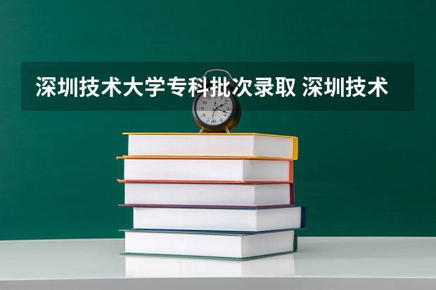 深圳技术大学专科批次录取 深圳技术大学录取线