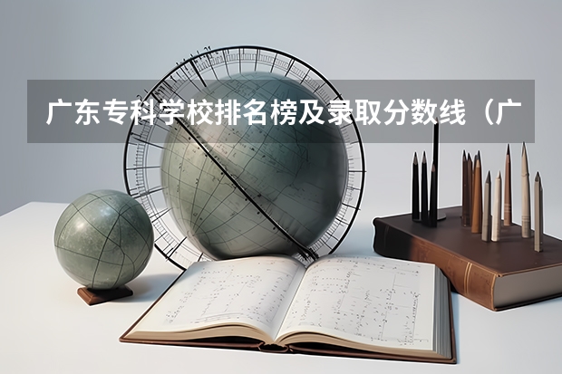 广东专科学校排名榜及录取分数线（广东专科学校分数线2023）