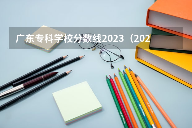 广东专科学校分数线2023（2023广东高考专科分数线）