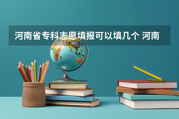 河南省专科志愿填报可以填几个 河南高考志愿规则